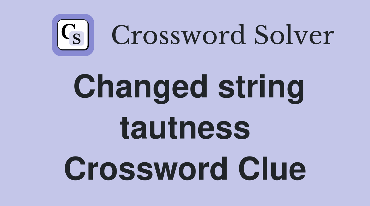 Changed string tautness Crossword Clue