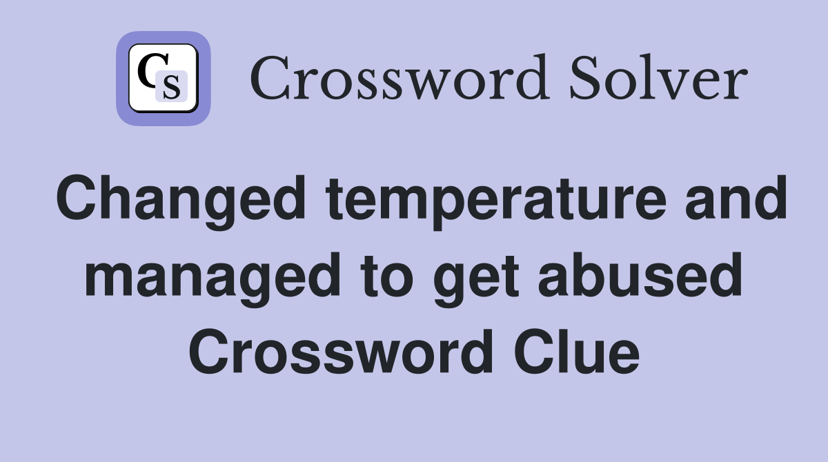 Changed temperature and managed to get abused Crossword Clue