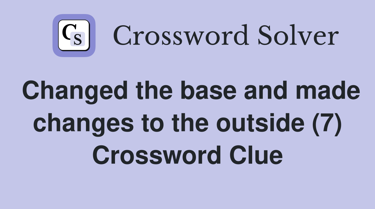 Changed the base and made changes to the outside (7) Crossword Clue
