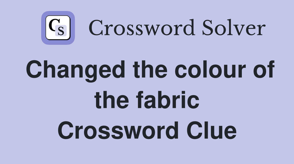 Changed the colour of the fabric Crossword Clue