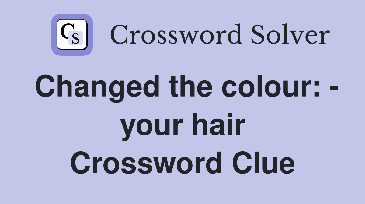 Changed the colour: - your hair Crossword Clue