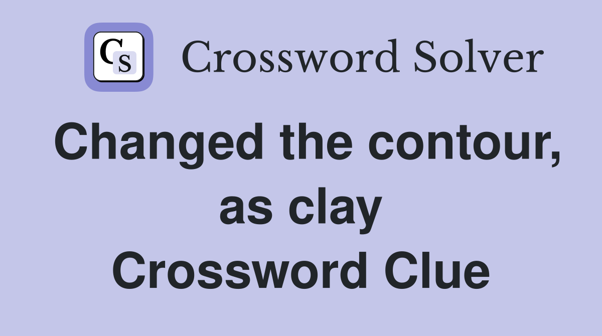 Changed the contour, as clay Crossword Clue
