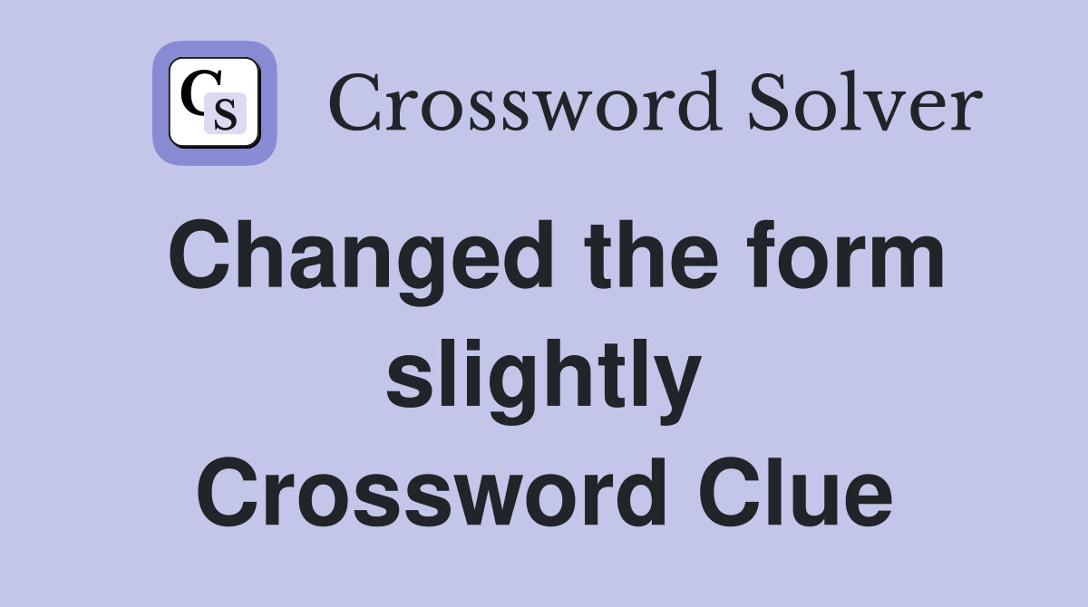 Changed the form slightly Crossword Clue