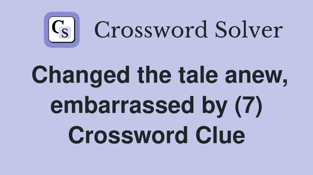 Changed the tale anew, embarrassed by (7) Crossword Clue
