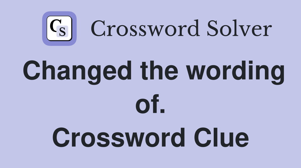 Changed the wording of. Crossword Clue