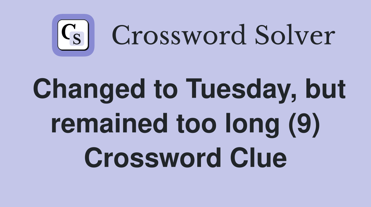 Changed to Tuesday, but remained too long (9) Crossword Clue