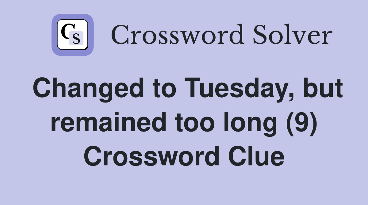 Changed to Tuesday but remained too long (9) Crossword Clue Answers