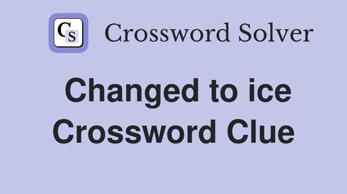 Changed to ice Crossword Clue