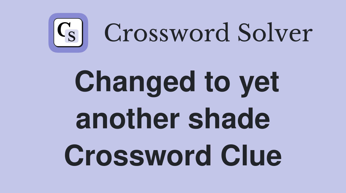 Changed to yet another shade Crossword Clue