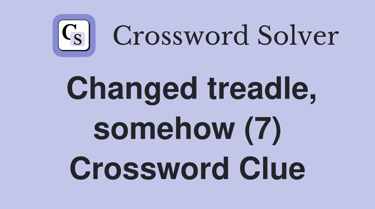 Changed treadle, somehow (7) Crossword Clue