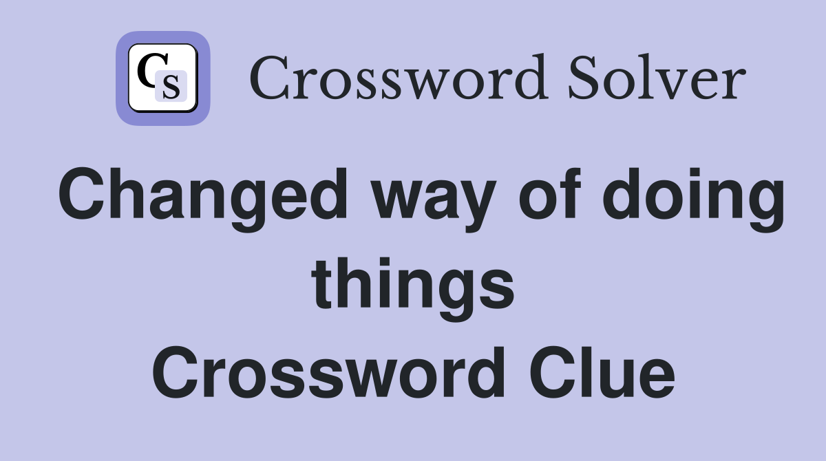 Changed way of doing things Crossword Clue