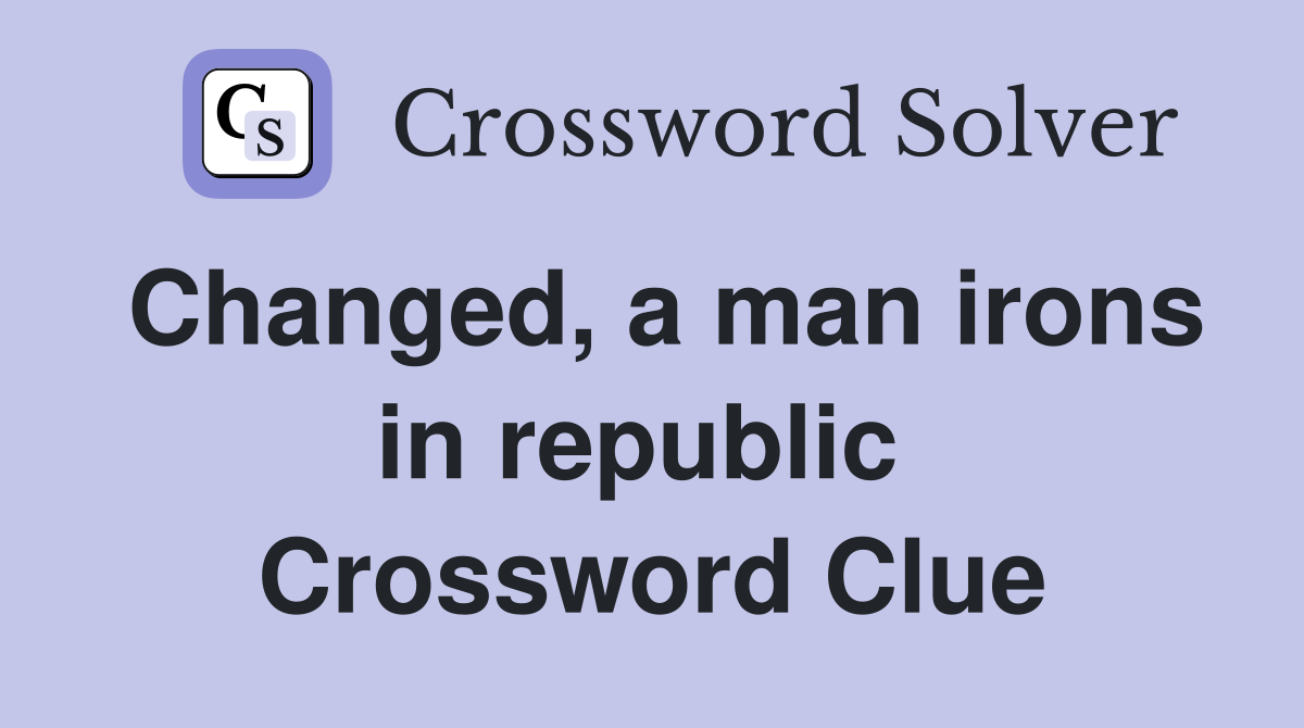 Changed, a man irons in republic  Crossword Clue