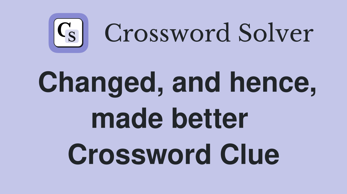 Changed, and hence, made better  Crossword Clue