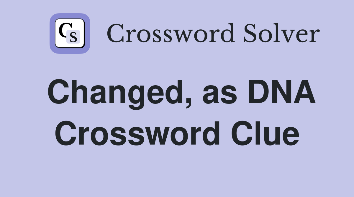 Changed, as DNA Crossword Clue