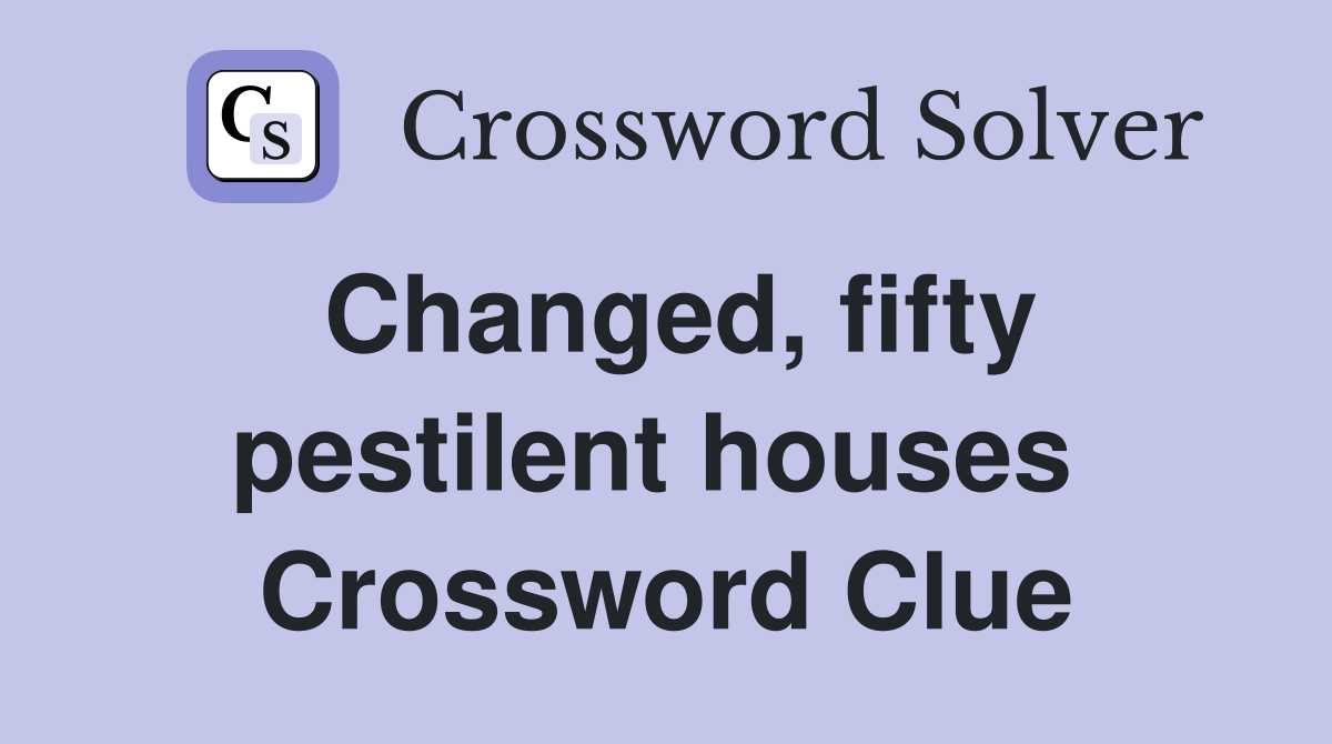 Changed, fifty pestilent houses  Crossword Clue