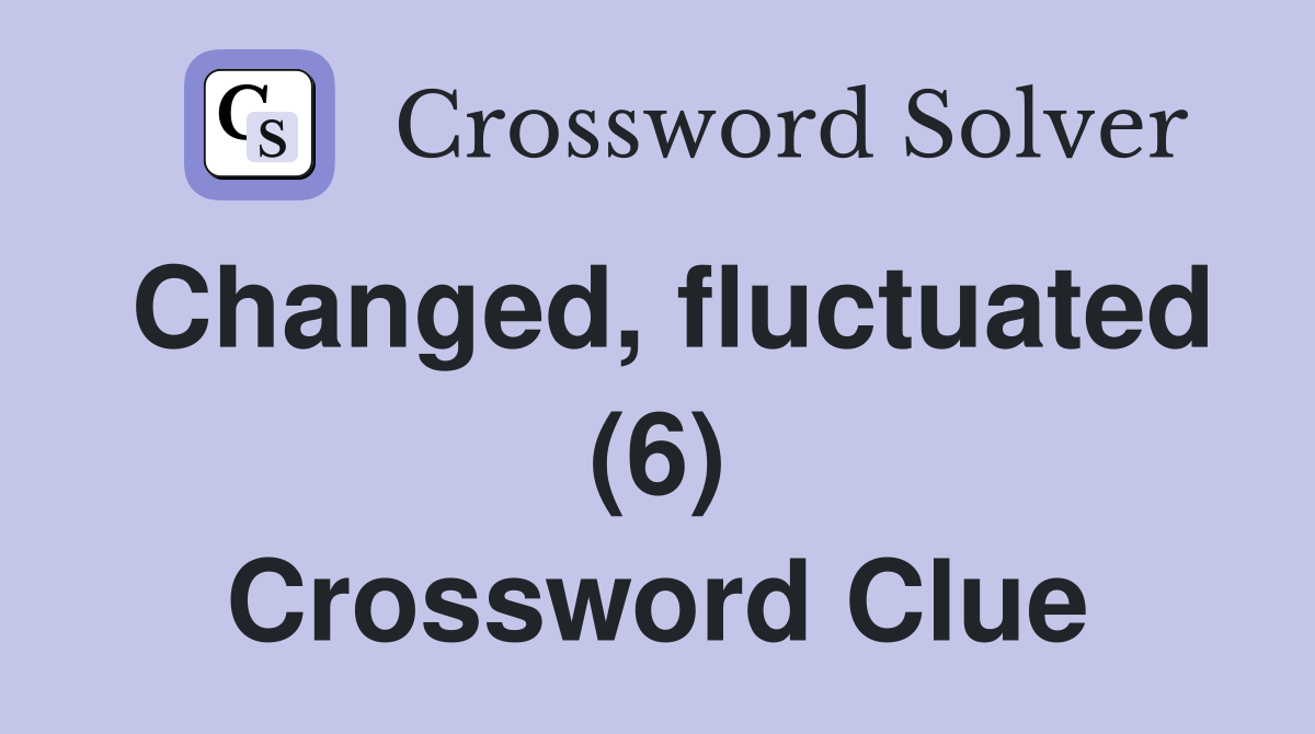 Changed, fluctuated (6) Crossword Clue