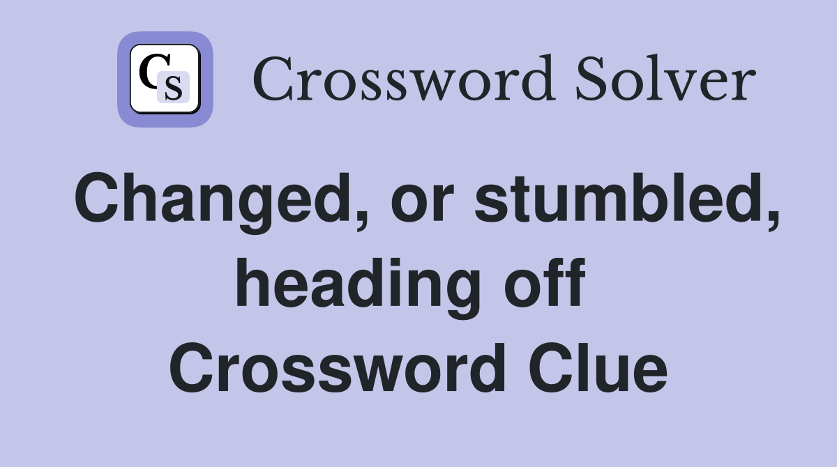 Changed, or stumbled, heading off  Crossword Clue