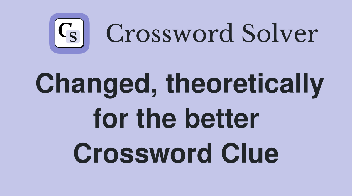 Changed, theoretically for the better Crossword Clue