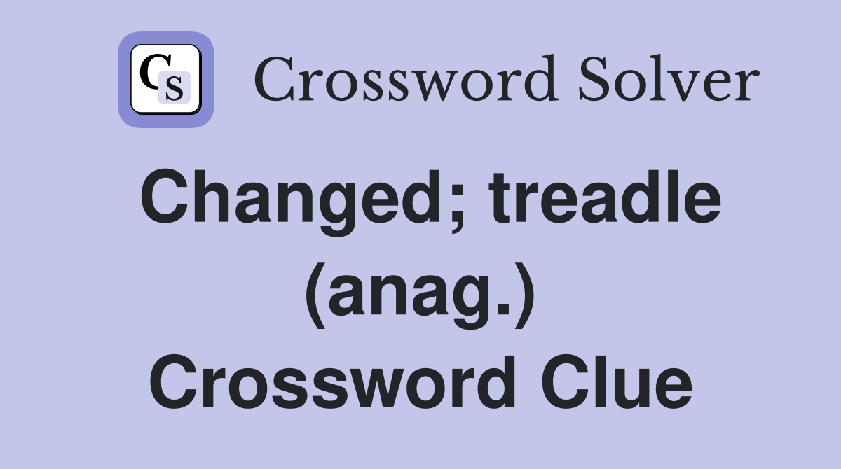 Changed; treadle (anag.) Crossword Clue
