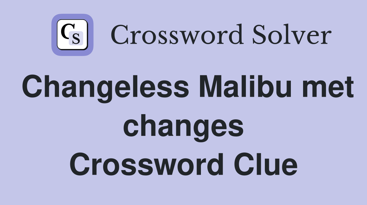 Changeless Malibu met changes Crossword Clue