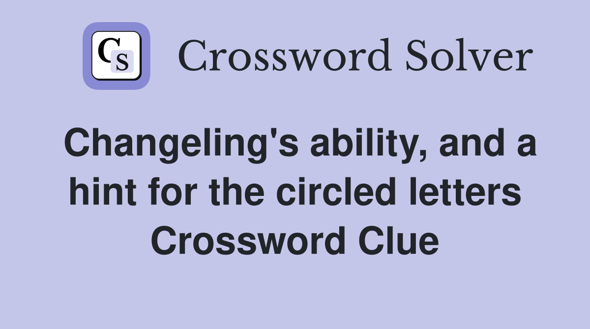 Changeling's ability, and a hint for the circled letters Crossword Clue