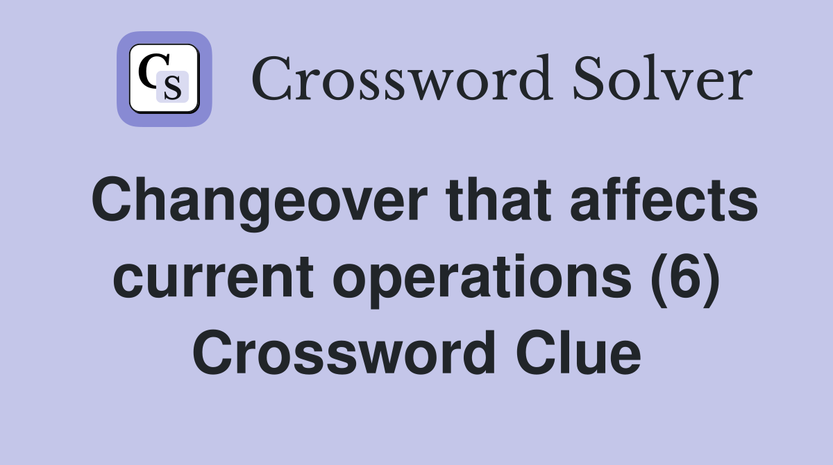 Changeover that affects current operations (6) Crossword Clue