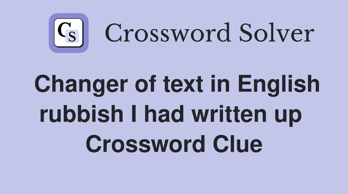 Changer of text in English rubbish I had written up  Crossword Clue