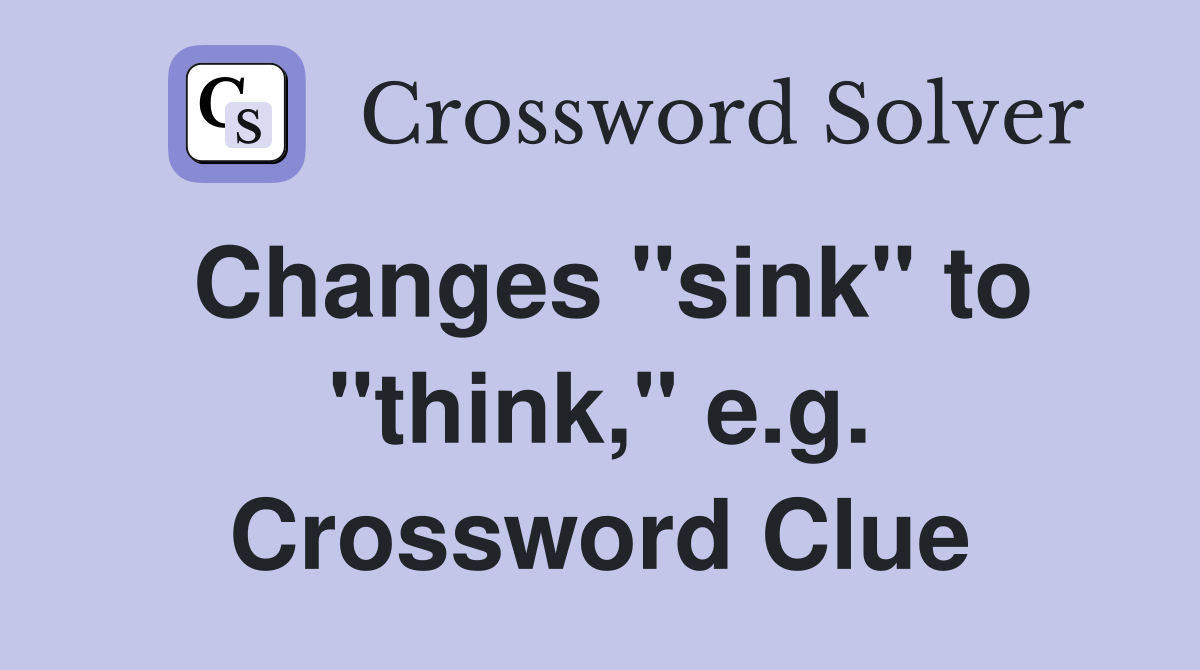 Changes "sink" to "think," e.g. Crossword Clue