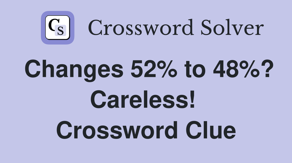 Changes 52% to 48%? Careless!  Crossword Clue