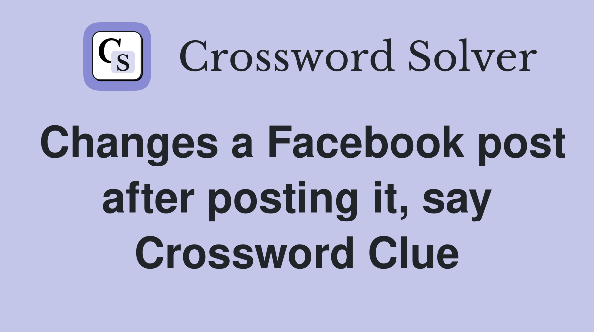 Changes a Facebook post after posting it, say Crossword Clue