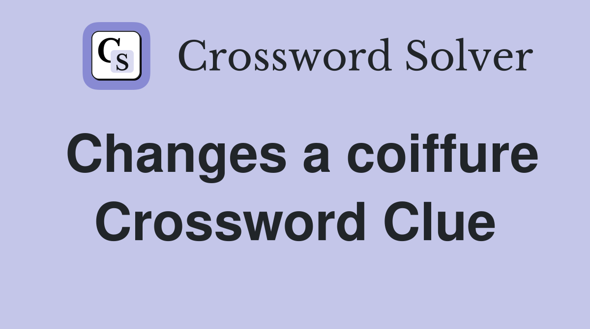 Changes a coiffure Crossword Clue