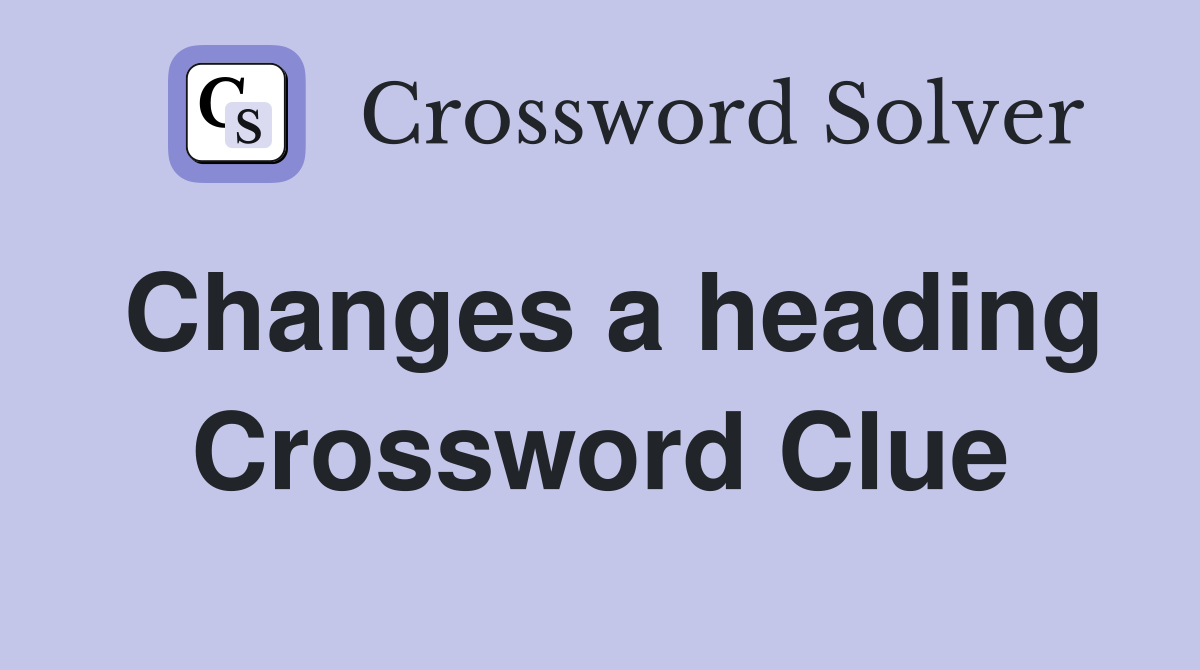 Changes a heading Crossword Clue