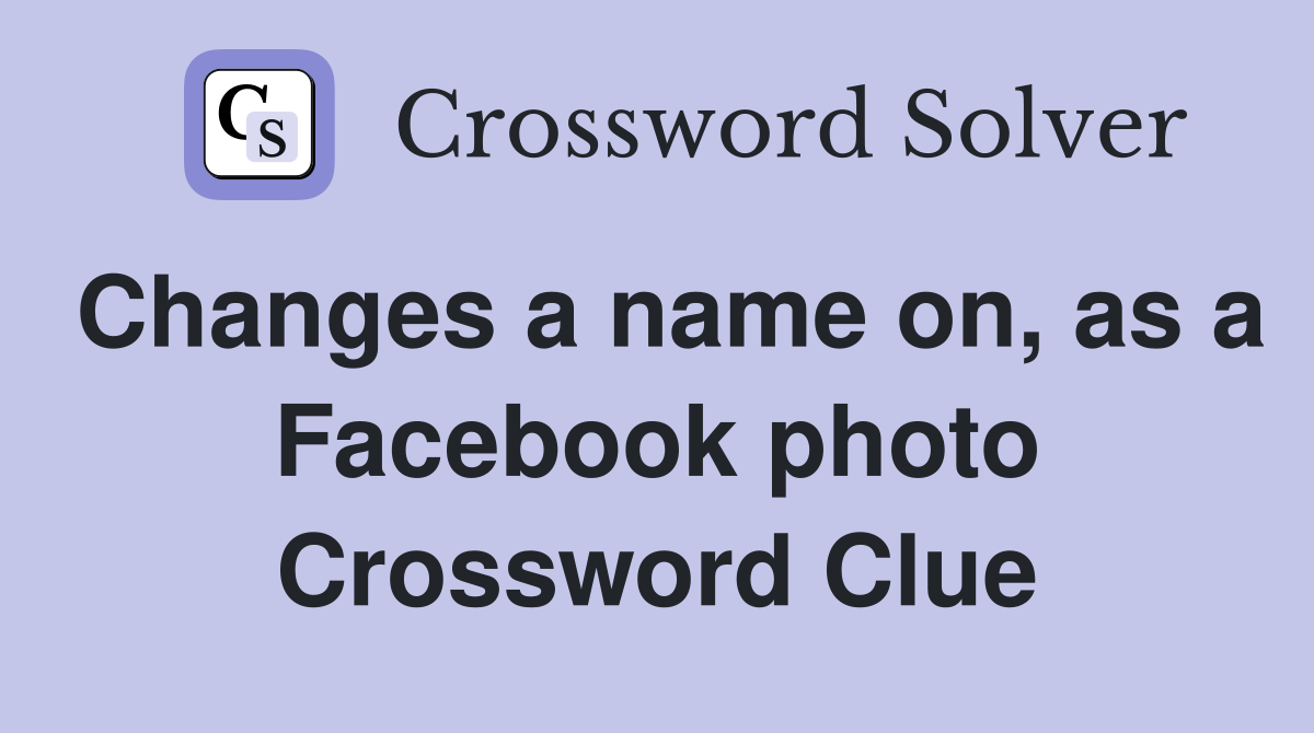 Changes a name on, as a Facebook photo Crossword Clue