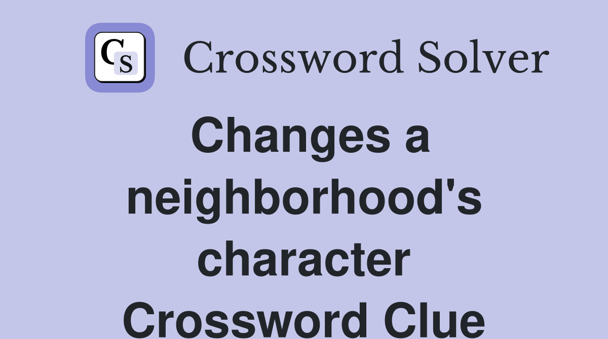 Changes a neighborhood's character Crossword Clue