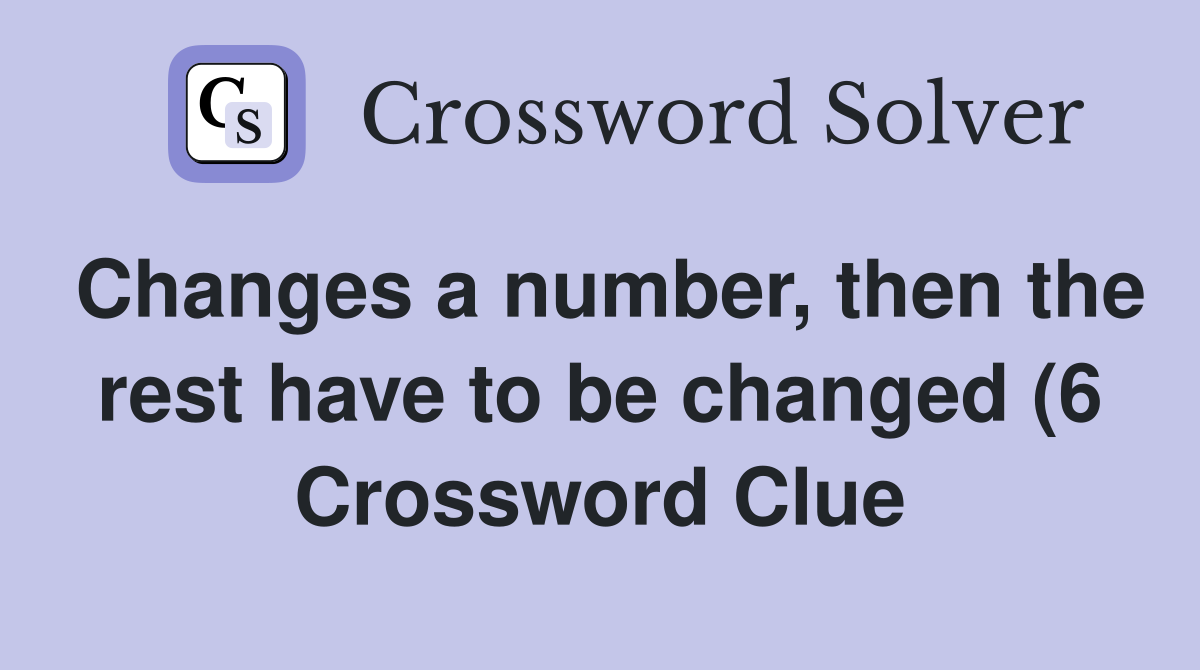 Changes a number then the rest have to be changed (6) Crossword Clue Changes a number then the rest have to be changed (6) Crossword Clue