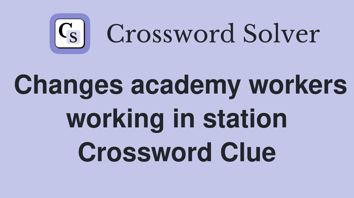 Changes academy workers working in station Crossword Clue