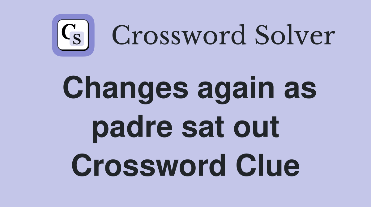 Changes again as padre sat out Crossword Clue