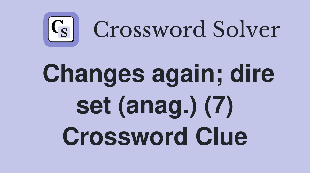 Changes again; dire set (anag.) (7) Crossword Clue