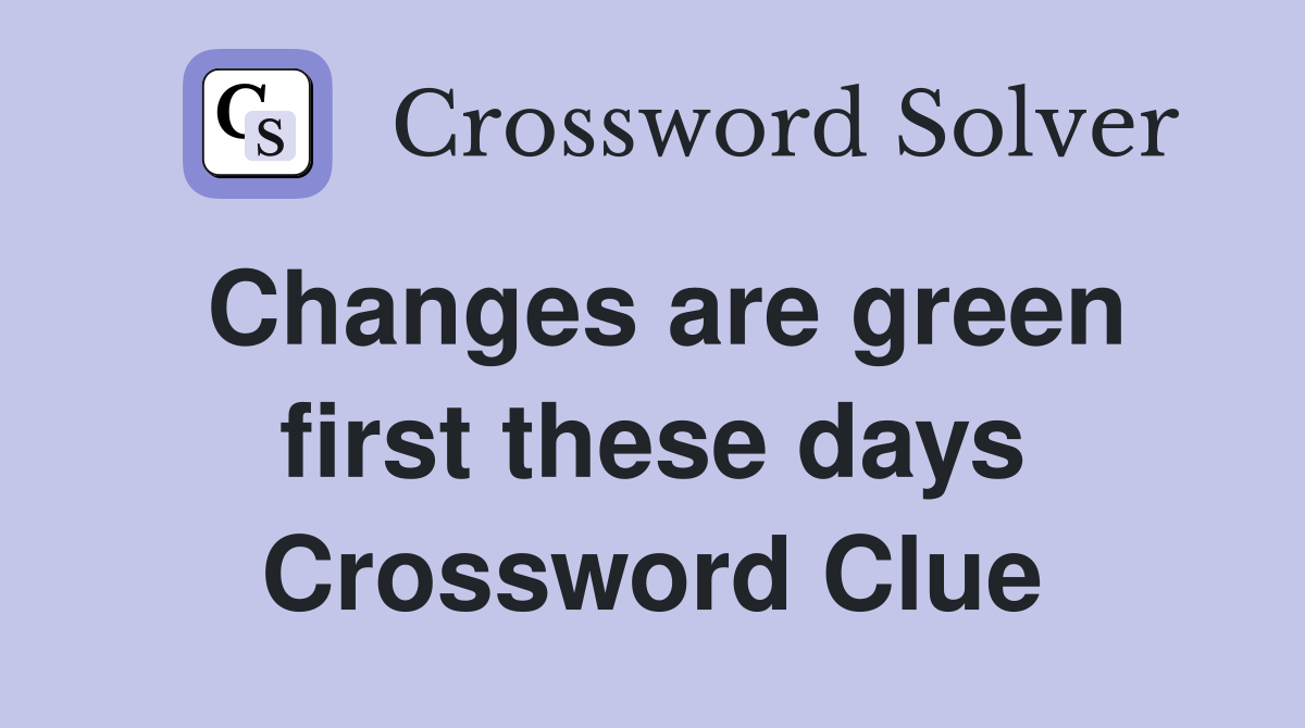 Changes are green first these days Crossword Clue