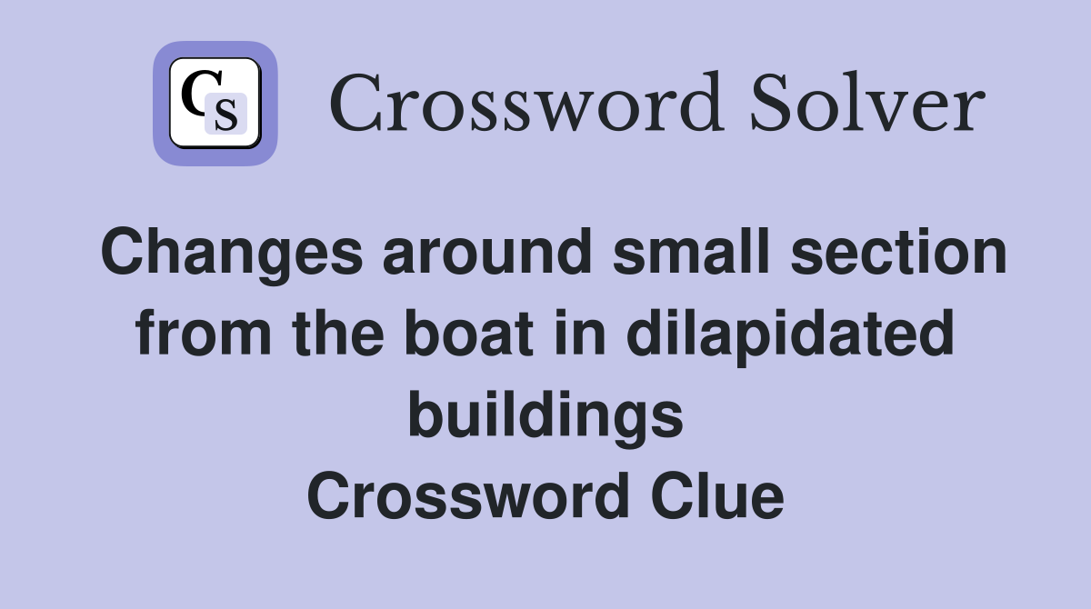 Changes around small section from the boat in dilapidated buildings Crossword Clue
