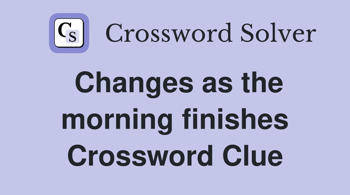 Changes as the morning finishes Crossword Clue