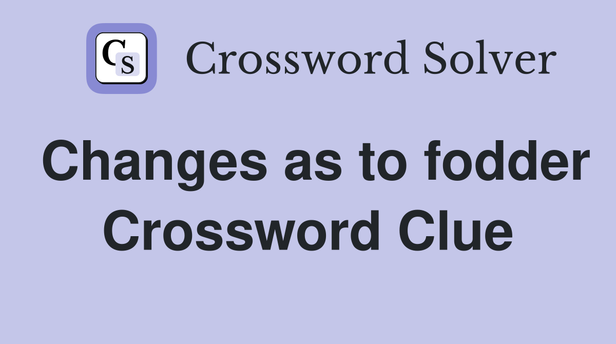 Changes as to fodder Crossword Clue