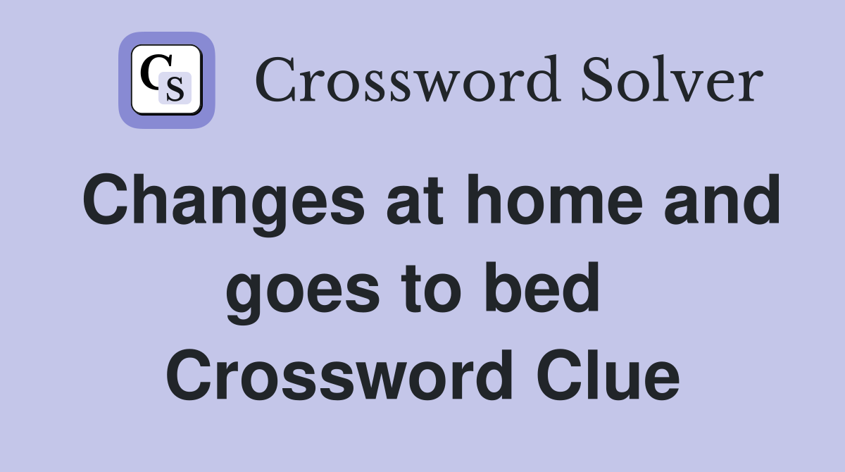 Changes at home and goes to bed  Crossword Clue