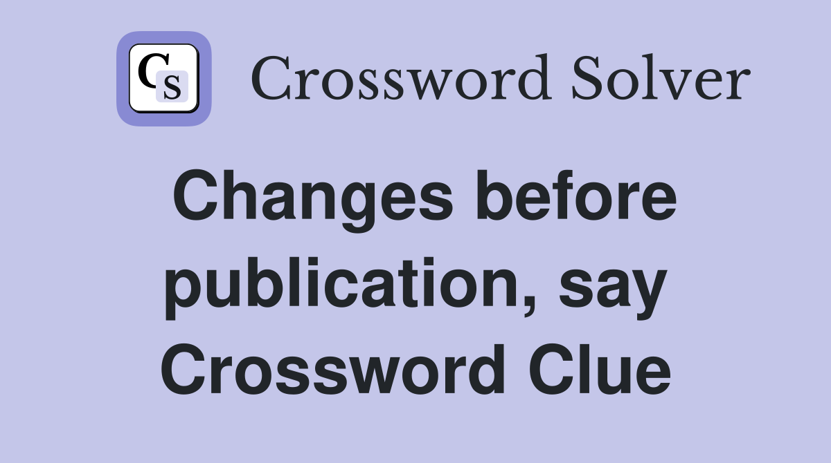 Changes before publication, say Crossword Clue