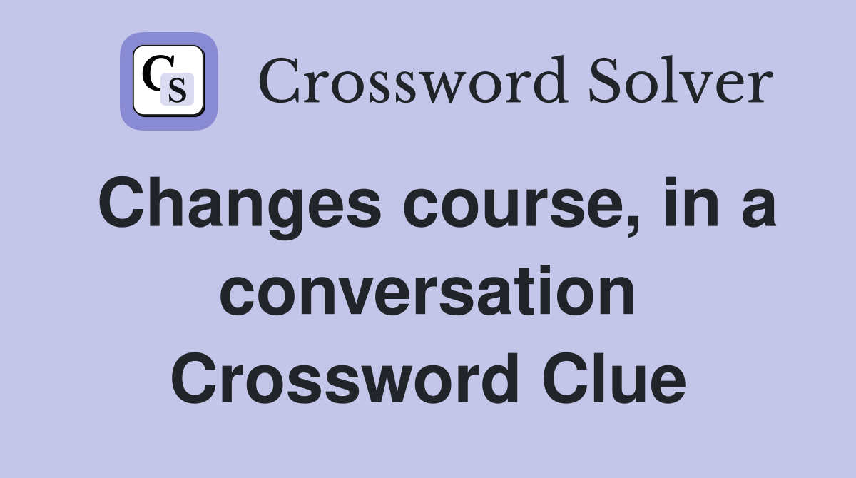 Changes course, in a conversation Crossword Clue