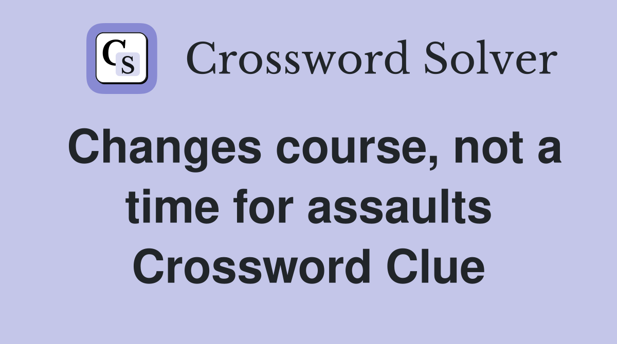 Changes course, not a time for assaults Crossword Clue