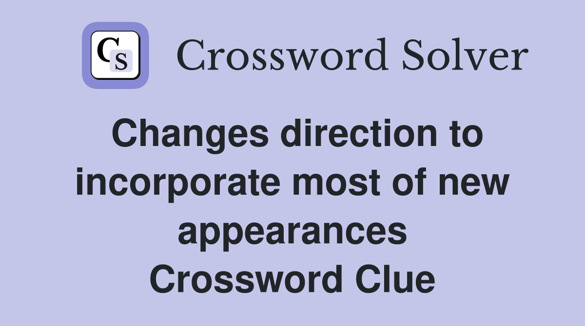 Changes direction to incorporate most of new appearances Crossword Clue