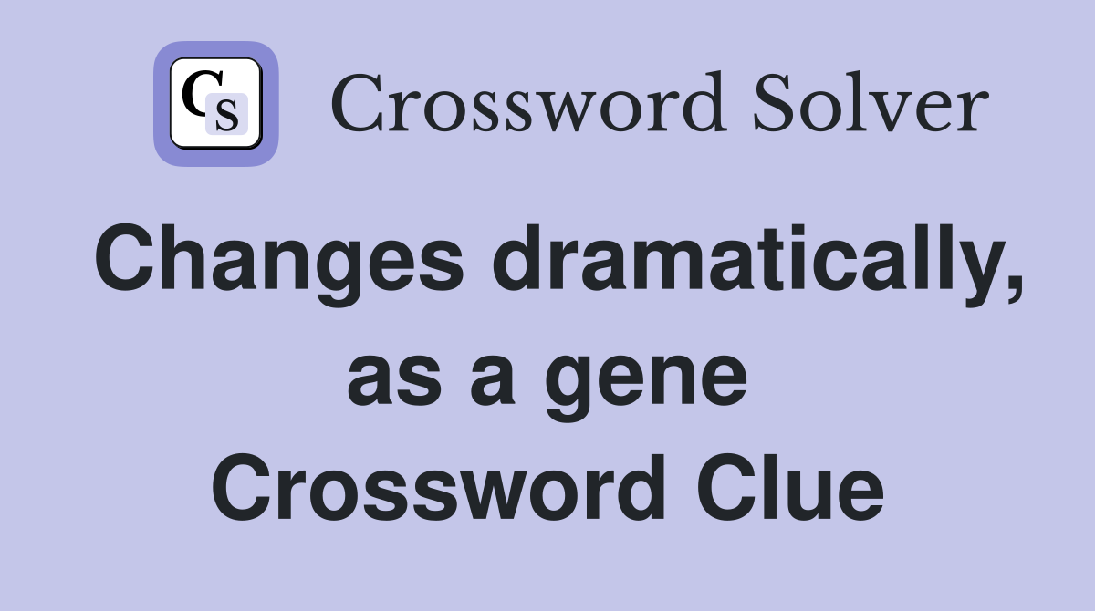 Changes dramatically, as a gene Crossword Clue