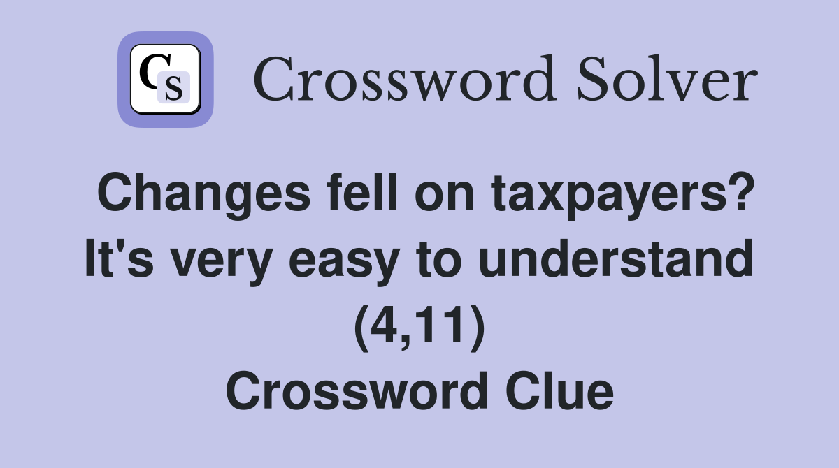 Changes fell on taxpayers? It's very easy to understand (4,11) Crossword Clue