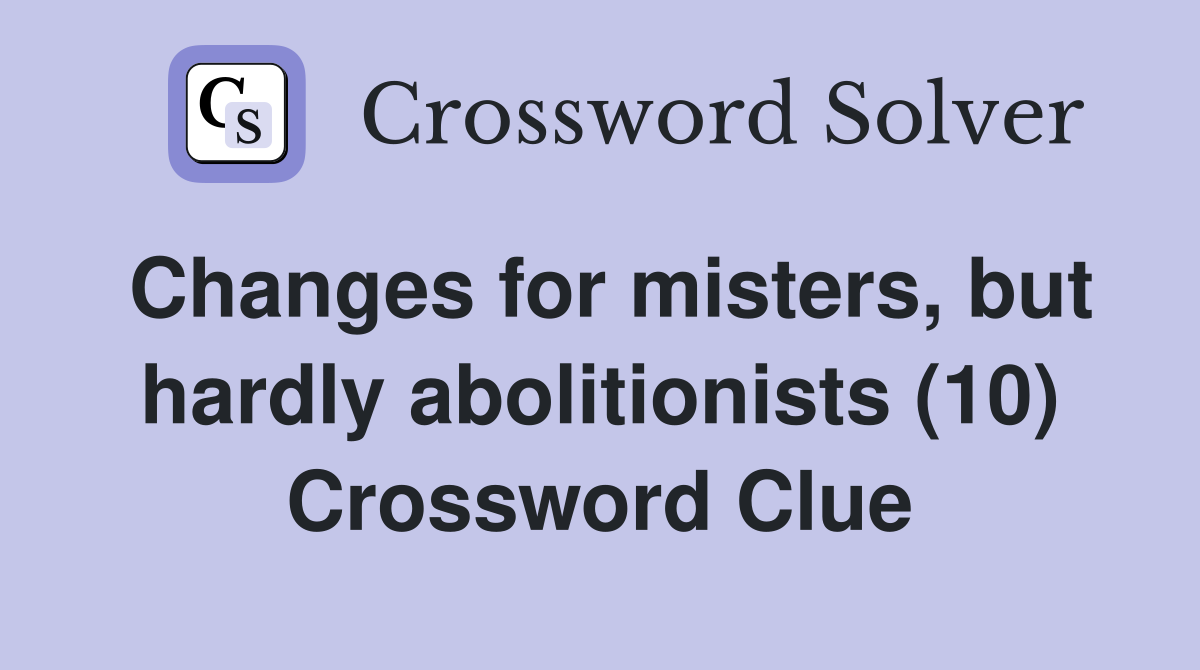 Changes for misters, but hardly abolitionists (10) Crossword Clue